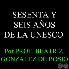 SESENTA Y SEIS AOS DE LA UNESCO - Por PROF. BEATRIZ GONZLEZ DE BOSIO - Domingo, 7 de Octubre del 2012