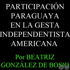 PARTICIPACIN PARAGUAYA EN LA GESTA INDEPENDENTISTA AMERICANA - Por BEATRIZ GONZLEZ DE BOSIO - Domingo, 13 de Marzo de 2011