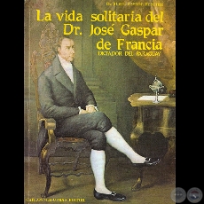 LA VIDA SOLITARIA DEL DR. JOSÉ GASPAR DE FRANCIA (JUSTO PASTOR BENÍTEZ)