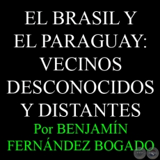 EL BRASIL Y EL PARAGUAY: VECINOS DESCONOCIDOS Y DISTANTES - Por Dr. BENJAMÍN FERNÁNDEZ BOGADO - Mayo 2013