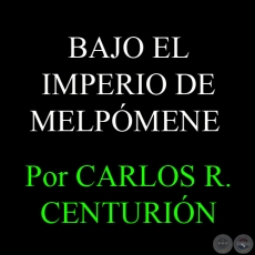 BAJO EL IMPERIO DE MELPÓMENE - Por  CARLOS R. CENTURIÓN