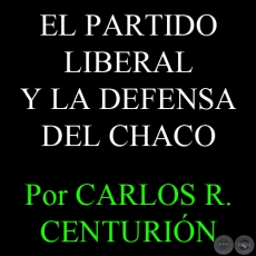 EL PARTIDO LIBERAL Y LA DEFENSA DEL CHACO - Por CARLOS R. CENTURIÓN