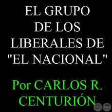 EL GRUPO DE LOS LIBERALES DE - EL NACIONAL - Por CARLOS R. CENTURIÓN 