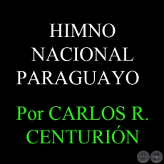 EL HIMNO NACIONAL PARAGUAYO - Por CARLOS R. CENTURIÓN