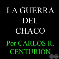 LA GUERRA DEL CHACO - Por CARLOS R. CENTURIÓN
