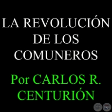 LA REVOLUCIÓN DE LOS COMUNEROS - Por CARLOS R. CENTURIÓN