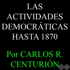LAS ACTIVIDADES DEMOCRÁTICAS HASTA 1870 - Por CARLOS R. CENTURIÓN