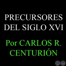 OTROS PRECURSORES DEL SIGLO XVI - Por CARLOS R. CENTURIÓN