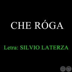 CHE RÓGA - Letra: SILVIO LATERZA