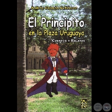 EL PRINCIPITO EN LA PLAZA URUGUAYA, 2007 (CUENTOS Y RELATOS) - Por ANDRÉS COLMÁN GUTIÉRREZ 