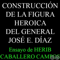 EN BUSCA DE UN HROE: LA CONSTRUCCIN DE LA FIGURA HEROICA DEL GENERAL JOS E. DAZ - Ensayo de HERIB CABALLERO CAMPOS 