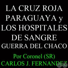 LA CRUZ ROJA PARAGUAYA Y LOS HOSPITALES DE SANGRE - GUERRA DEL CHACO - Por Coronel (SR) CARLOS JOS FERNANDEZ 