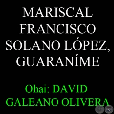 MARISCAL FRANCISCO SOLANO LPEZ, GUARANME - Ohai: DAVID GALEANO OLIVERA