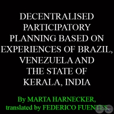 DECENTRALISED PARTICIPATORY PLANNING BASED ON EXPERIENCES OF BRAZIL, VENEZUELA AND THE STATE OF KERALA, INDIA - By MARTA HARNECKER, translated by FEDERICO FUENTES 