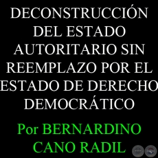 DECONSTRUCCIÓN DEL ESTADO AUTORITARIO SIN REEMPLAZO POR EL ESTADO DE DERECHO DEMOCRÁTICO - EL CASO PARAGUAY - Por BERNARDINO CANO RADIL - 13 de Febrero del 2012