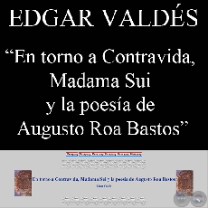 EN TORNO A CONTRAVIDA, MADAMA SUI Y LA POESA DE AUGUSTO ROA BASTOS (Ensayo de Edgar Valdes)