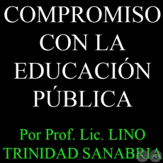 COMPROMISO CON LA EDUCACIÓN PÚBLICA - Por PROF. LIC. LINO TRINIDAD SANABRIA  