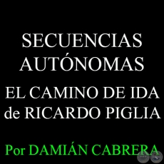 SECUENCIAS AUTÓNOMAS - EL CAMINO DE IDA de RICARDO PIGLIA - Por DAMIÁN CABRERA - Domingo, 24 de Mayo del 2015