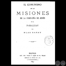 EL COMUNISMO DE LAS MISIONES LA COMPAÑÍA DE JESÚS EN EL PARAGUAY, 1897 - Por BLAS GARAY