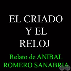 EL CRIADO Y EL RELOJ - Relato de ANIBAL ROMERO SANABRIA - Año 2012