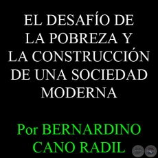 EL DESAFÍO DE LA POBREZA Y LA CONSTRUCCIÓN DE UNA SOCIEDAD MODERNA - Por BERNARDINO CANO RADIL 