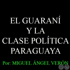 EL GUARANÍ Y LA CLASE POLÍTICA PARAGUAYA, 2008 - Por MIGUEL ÁNGEL VERÓN