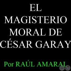 EL MAGISTERIO MORAL DE CÉSAR GARAY - Por RAÚL AMARAL