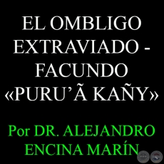 EL OMBLIGO EXTRAVIADO - FACUNDO PURU’Ã KAÑY - Por DR. ALEJANDRO ENCINA MARÍN - Domingo, 3 de Mayo del 2015