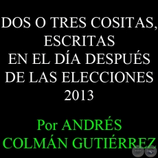 DOS O TRES COSITAS, ESCRITAS EN EL DA DESPUS DE LAS ELECCIONES - Por ANDRS COLMN GUTIRREZ - Lunes, 22 de abril de 2013