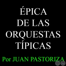 ÉPICA DE LAS ORQUESTAS TÍPICAS (I) - Por JUAN PASTORIZA - Domingo, 8 de Febrero del 2015