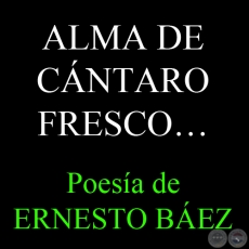 ALMA DE CÁNTARO FRESCO... - Poesía de ERNESTO BÁEZ