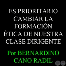 ES PRIORITARIO CAMBIAR LA FORMACIÓN ÉTICA DE NUESTRA CLASE DIRIGENTE - Por BERNARDINO CANO RADIL