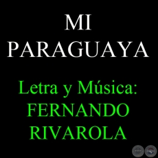 MI PARAGUAYA - Letra y Música: FERNANDO RIVAROLA