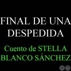 FINAL DE UNA DESPEDIDA - Cuento de STELLA BLANCO SÁNCHEZ DE SAGUIER