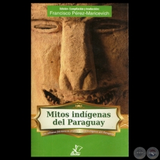MITOS INDÍGENAS DEL PARAGUAY, 2011 - Edición, compilación, traducción de FRANCISCO PÉREZ-MARICEVICH 
