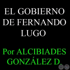 EL GOBIERNO DE FERNANDO LUGO - Por ALCIBIADES GONZLEZ DELVALLE