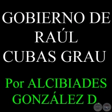 EL BREVE GOBIERNO DE RAL CUBAS GRAU - Por ALCIBIADES GONZLEZ DELVALLE