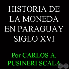 HISTORIA DE LA MONEDA EN PARAGUAY - SIGLO XVI (CARLOS A. PUSINERI SCALA)