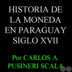 HISTORIA DE LA MONEDA EN PARAGUAY - SIGLO XVII (CARLOS A. PUSINERI SCALA)