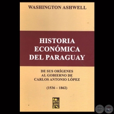 HISTORIA ECONMICA DEL PARAGUAY ( 1536-1862) - Por WASHINGTON ASHWELL - Ao 2015