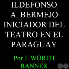 ILDEFONSO ANTONIO BERMEJO, INICIADOR DEL TEATRO EN EL PARAGUAY - Por J. WORTH BANNER - Julio 1951