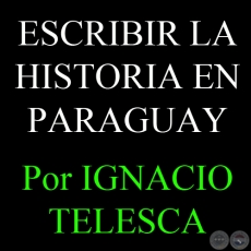 ESCRIBIR LA HISTORIA EN PARAGUAY. MODOS Y LUGARES DE PRODUCCIÓN - Por IGNACIO TELESCA - Año 2010