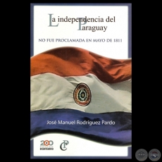LA INDEPENDENCIA DEL PARAGUAY NO FUE PROCLAMADA EN MAYO DE 1811 - Por JOS MANUEL RODRGUEZ PARDO