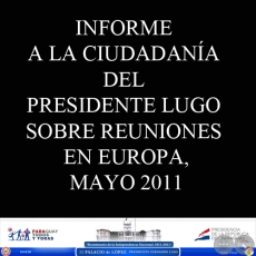 INFORME A LA CIUDADANÍA DEL PRESIDENTE LUGO SOBRE REUNIONES EN EUROPA, MAYO 2011