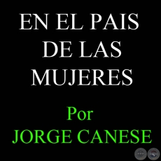 EN EL PAIS DE LAS MUJERES - Por JORGE CANESE