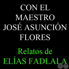 CON EL MAESTRO JOSÉ ASUNCIÓN FLORES - Por ELÍAS FADLALA - Documento facilitado por ANÍBAL FADLALA