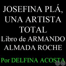 JOSEFINA PLÁ, UNA ARTISTA TOTAL - Libro escrito por ARMANDO ALMADA ROCHE - Por DELFINA ACOSTA, ABC COLOR - Domingo, 7 de Abril del 2013