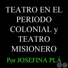 TEATRO EN EL PERIODO COLONIAL y TEATRO MISIONERO - Por JOSEFINA PL