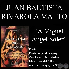 A MIGUEL ANGEL SOLER - Poesía de JUAN BAUTISTA RIVAROLA MATTO