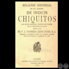 RELACION HISTORIAL DE LAS MISIONES DE LOS INDIOS CHIQUITOS, 1895 - Por el PADRE JUAN PATRICIO FERNANDEZ, S.J.